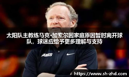 太阳队主教练马克·加索尔因家庭原因暂时离开球队，球迷应给予更多理解与支持